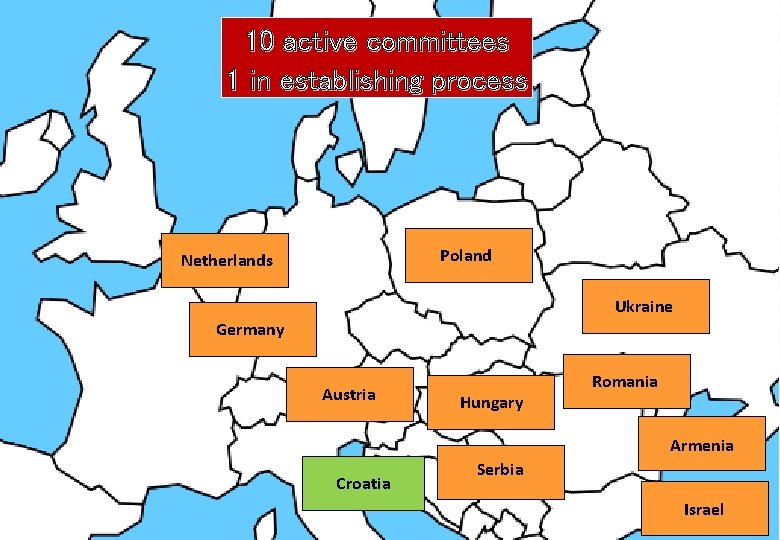 10 active committees 1 in establishing process Poland Netherlands Ukraine Germany Austria Hungary Romania