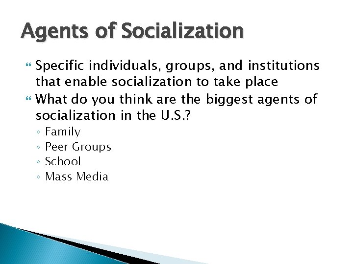Agents of Socialization Specific individuals, groups, and institutions that enable socialization to take place