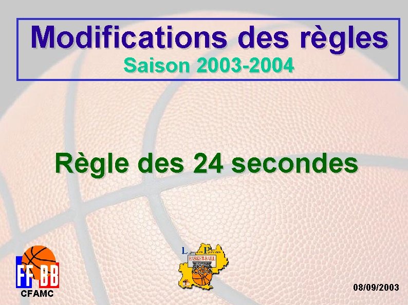 Modifications des règles Saison 2003 -2004 Règle des 24 secondes CFAMC 08/09/2003 