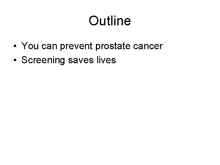 Outline • You can prevent prostate cancer • Screening saves lives Outline • You can prevent prostate cancer • Screening saves lives