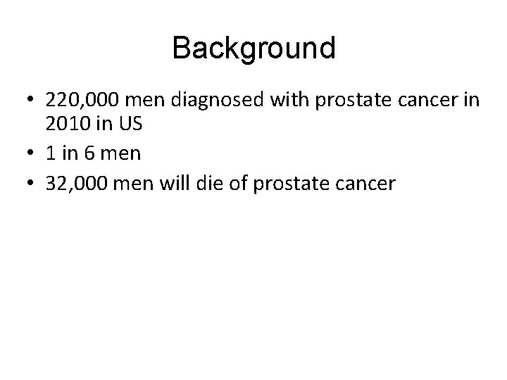 Background • 220, 000 men diagnosed with prostate cancer in 2010 in US • Background • 220, 000 men diagnosed with prostate cancer in 2010 in US •