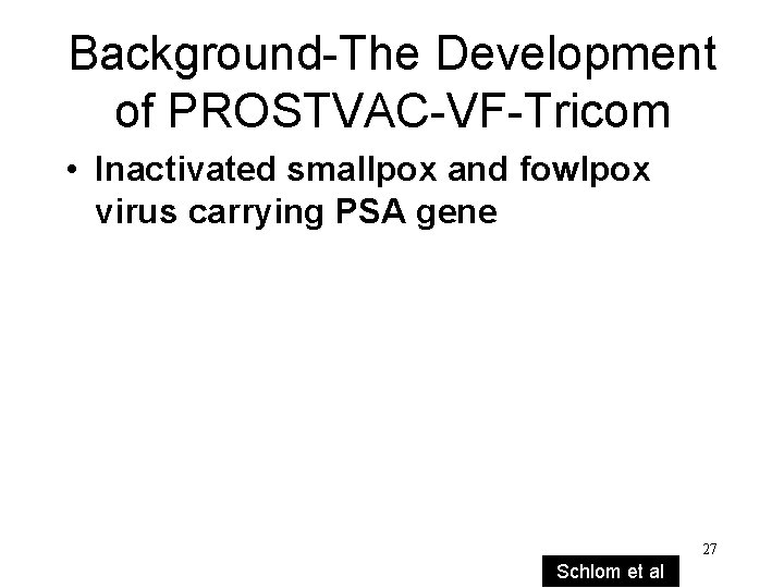 Background-The Development of PROSTVAC-VF-Tricom • Inactivated smallpox and fowlpox virus carrying PSA gene 27 Background-The Development of PROSTVAC-VF-Tricom • Inactivated smallpox and fowlpox virus carrying PSA gene 27