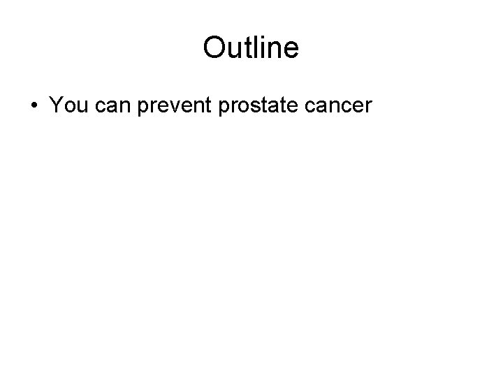 Outline • You can prevent prostate cancer Outline • You can prevent prostate cancer