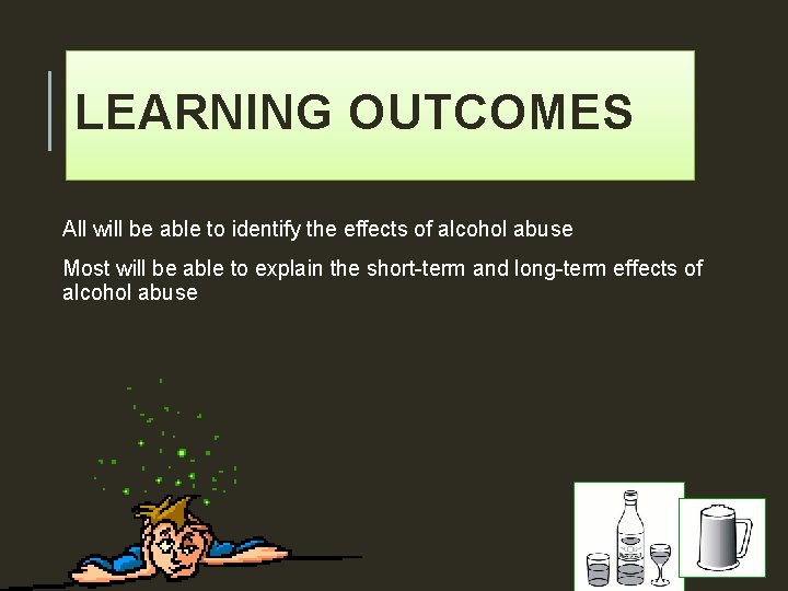 LEARNING OUTCOMES All will be able to identify the effects of alcohol abuse Most