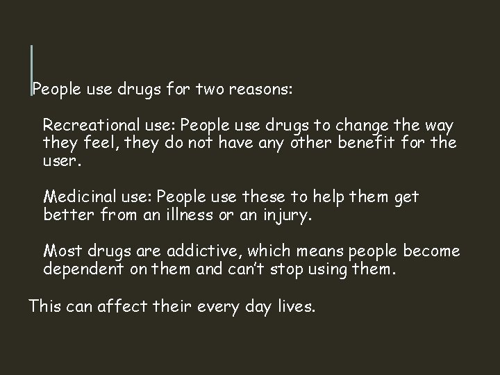 People use drugs for two reasons: Recreational use: People use drugs to change the