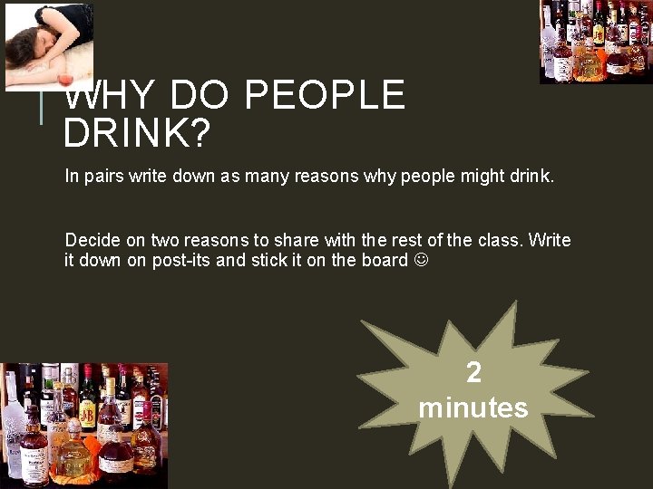 WHY DO PEOPLE DRINK? In pairs write down as many reasons why people might