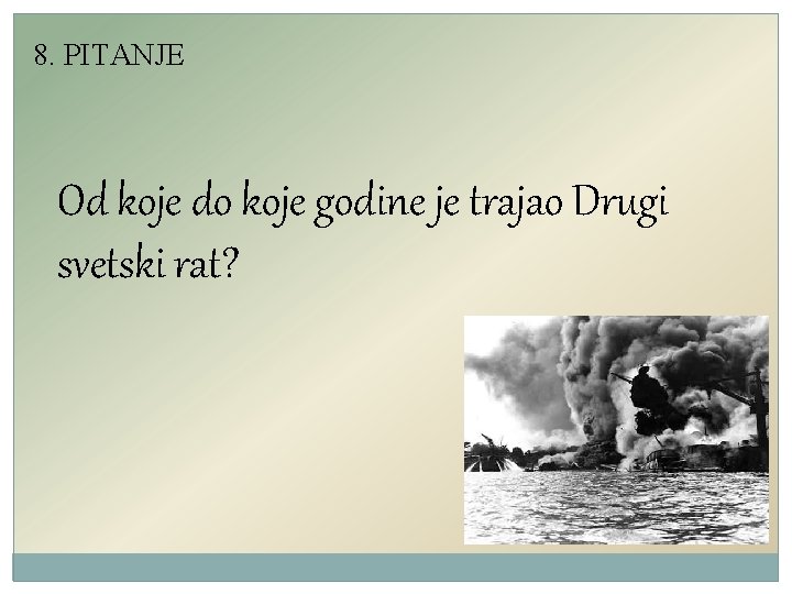 8. PITANJE Od koje do koje godine je trajao Drugi svetski rat? 