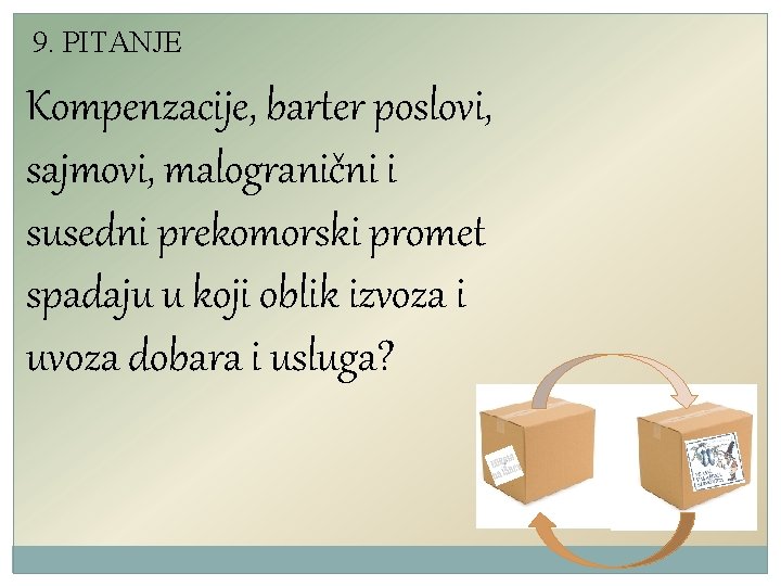 9. PITANJE Kompenzacije, barter poslovi, sajmovi, malogranični i susedni prekomorski promet spadaju u koji 9. PITANJE Kompenzacije, barter poslovi, sajmovi, malogranični i susedni prekomorski promet spadaju u koji