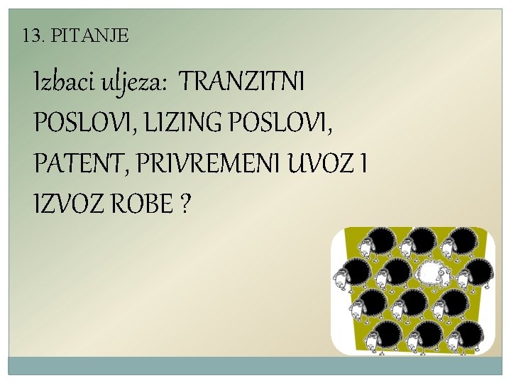13. PITANJE Izbaci uljeza: TRANZITNI POSLOVI, LIZING POSLOVI, PATENT, PRIVREMENI UVOZ I IZVOZ ROBE 13. PITANJE Izbaci uljeza: TRANZITNI POSLOVI, LIZING POSLOVI, PATENT, PRIVREMENI UVOZ I IZVOZ ROBE