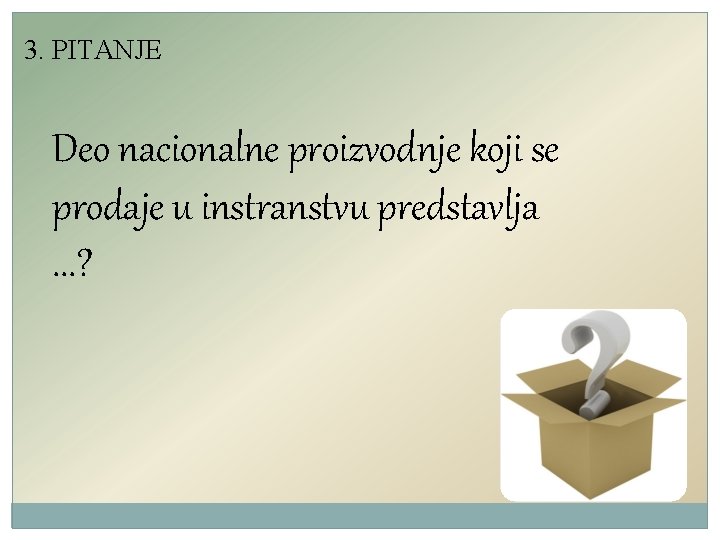 3. PITANJE Deo nacionalne proizvodnje koji se prodaje u instranstvu predstavlja. . . ?