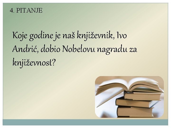 4. PITANJE Koje godine je naš književnik, Ivo Andrić, dobio Nobelovu nagradu za književnost? 4. PITANJE Koje godine je naš književnik, Ivo Andrić, dobio Nobelovu nagradu za književnost?