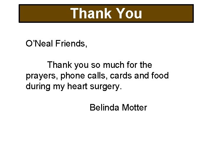 Thank You O’Neal Friends, Thank you so much for the prayers, phone calls, cards