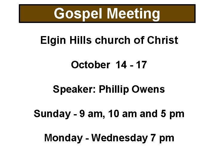 Gospel Meeting Elgin Hills church of Christ October 14 - 17 Speaker: Phillip Owens