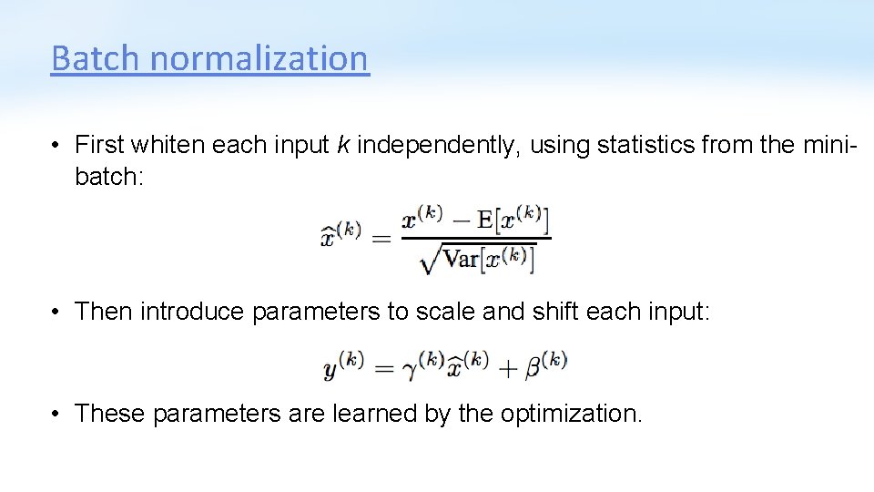 Batch normalization • First whiten each input k independently, using statistics from the minibatch: