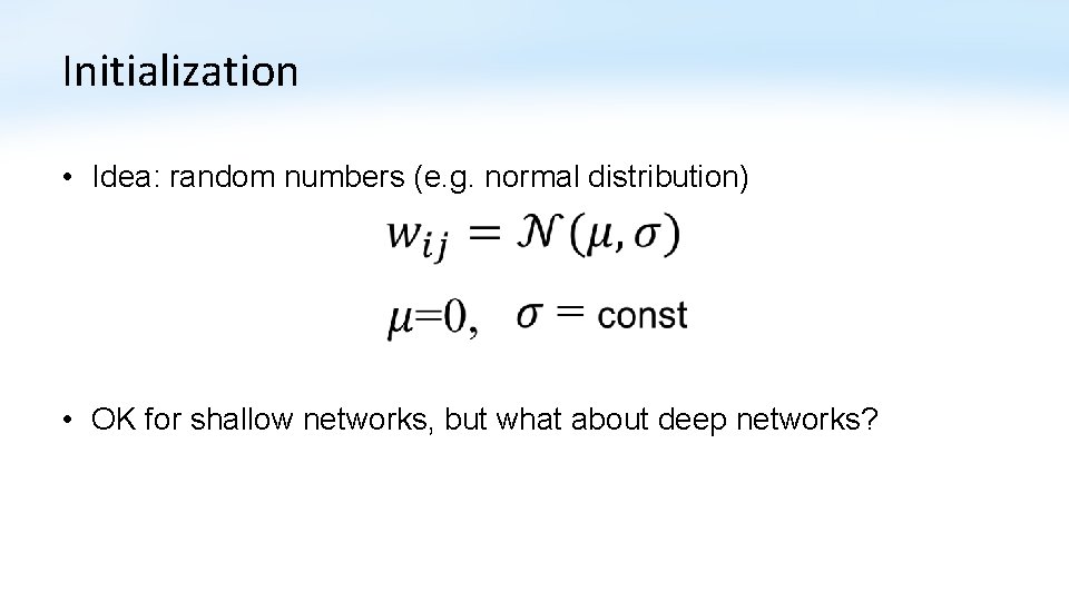 Initialization • Idea: random numbers (e. g. normal distribution) • OK for shallow networks,