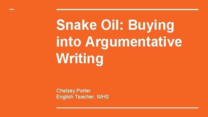 Snake Oil: Buying into Argumentative Writing Chelsey Porter English Teacher, WHS 