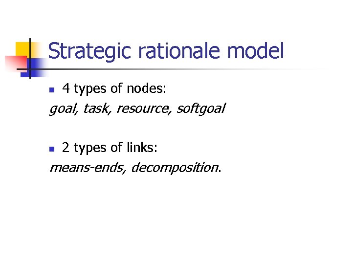 Strategic rationale model n 4 types of nodes: goal, task, resource, softgoal n 2