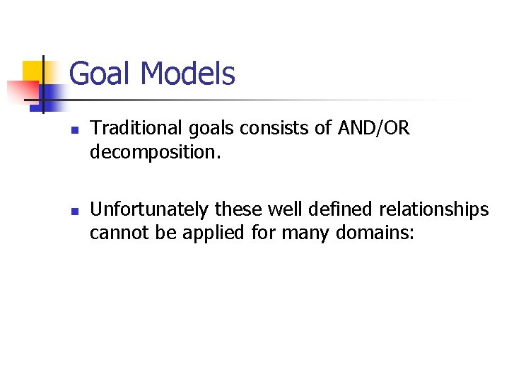 Goal Models n n Traditional goals consists of AND/OR decomposition. Unfortunately these well defined