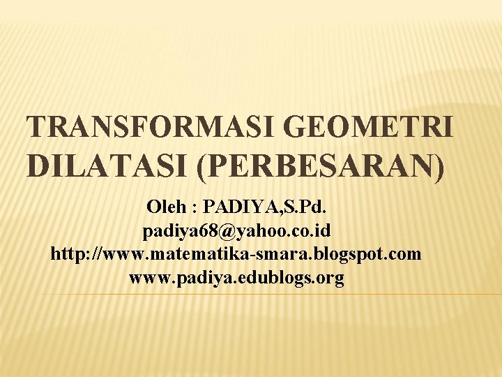TRANSFORMASI GEOMETRI DILATASI (PERBESARAN) Oleh : PADIYA, S. Pd. padiya 68@yahoo. co. id http: