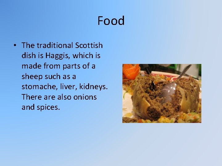 Food • The traditional Scottish dish is Haggis, which is made from parts of