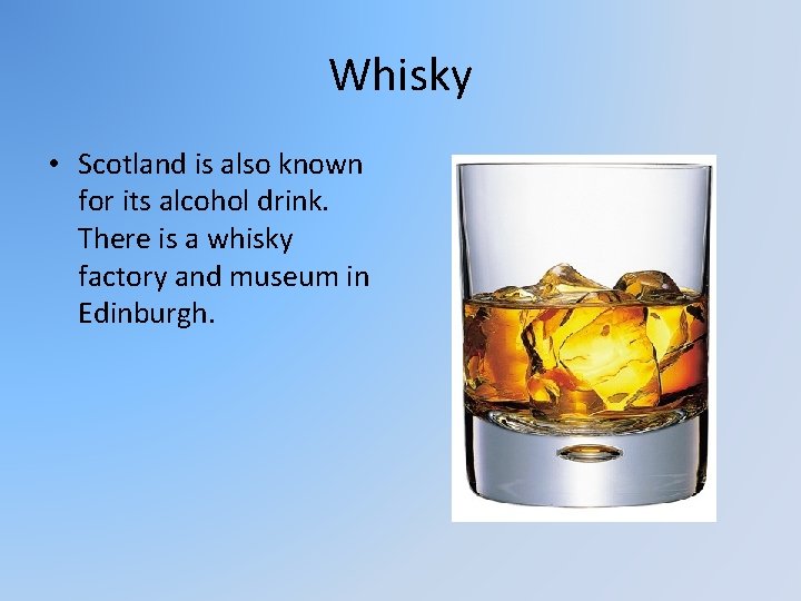 Whisky • Scotland is also known for its alcohol drink. There is a whisky