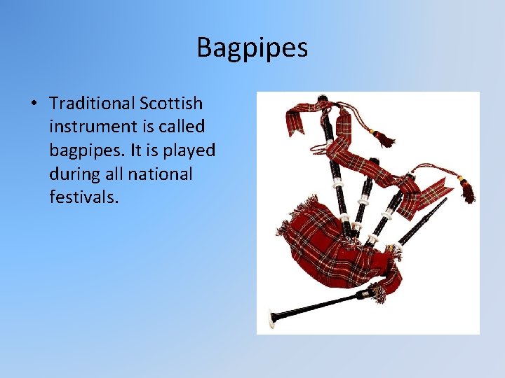 Bagpipes • Traditional Scottish instrument is called bagpipes. It is played during all national