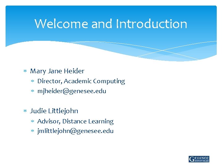 Welcome and Introduction Mary Jane Heider Director, Academic Computing mjheider@genesee. edu Judie Littlejohn Advisor,