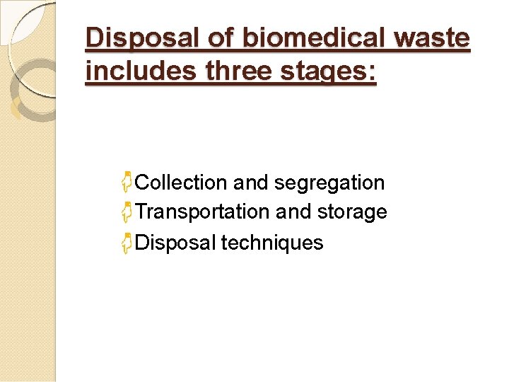 Disposal of biomedical waste includes three stages: Collection and segregation Transportation and storage Disposal