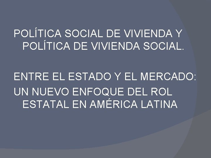 POLÍTICA SOCIAL DE VIVIENDA Y POLÍTICA DE VIVIENDA SOCIAL. ENTRE EL ESTADO Y EL