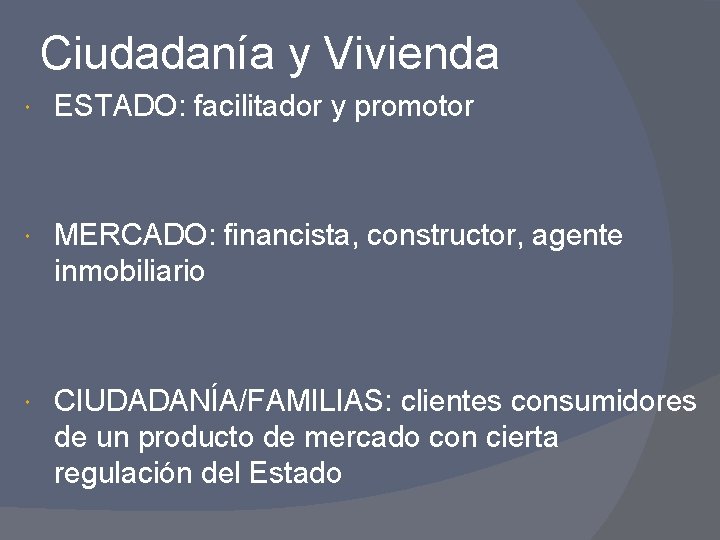 Ciudadanía y Vivienda ESTADO: facilitador y promotor MERCADO: financista, constructor, agente inmobiliario CIUDADANÍA/FAMILIAS: clientes