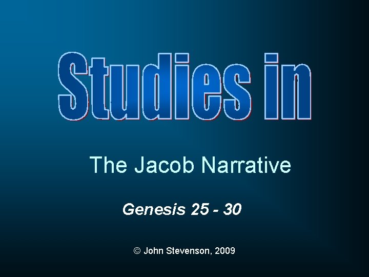 The Jacob Narrative Genesis 25 - 30 © John Stevenson, 2009 