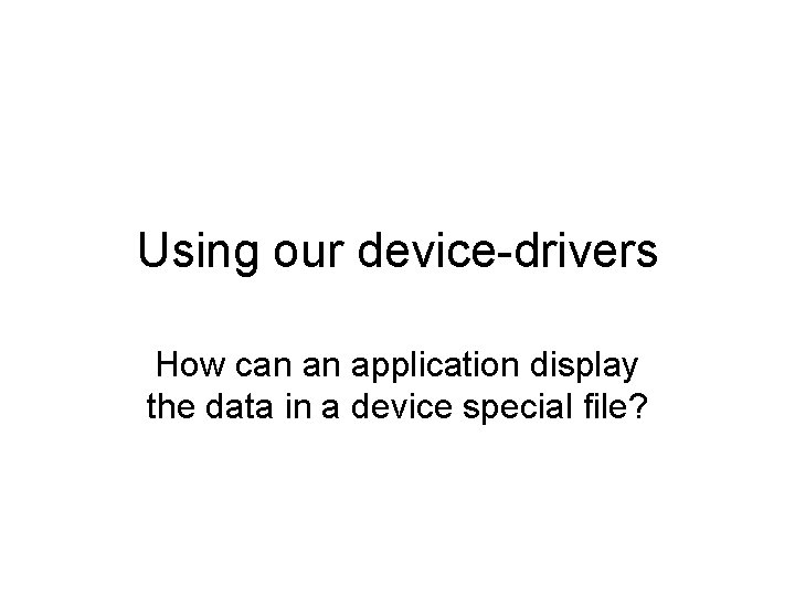 Device Driver Application Using our devicedrivers How can an application display