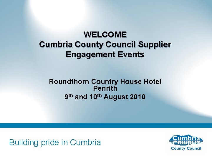 WELCOME Cumbria County Council Supplier Engagement Events Roundthorn Country House Hotel Penrith 9 th