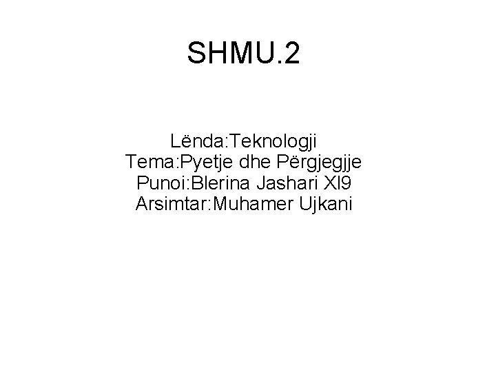 SHMU. 2 Lënda: Teknologji Tema: Pyetje dhe Përgjegjje Punoi: Blerina Jashari Xl 9 Arsimtar: