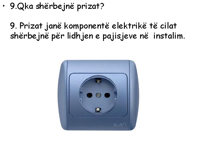  • 9. Qka shërbejnë prizat? 9. Prizat janë komponentë elektrikë të cilat shërbejnë