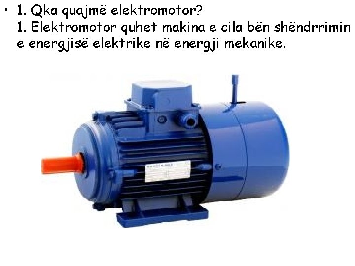  • 1. Qka quajmë elektromotor? 1. Elektromotor quhet makina e cila bën shëndrrimin