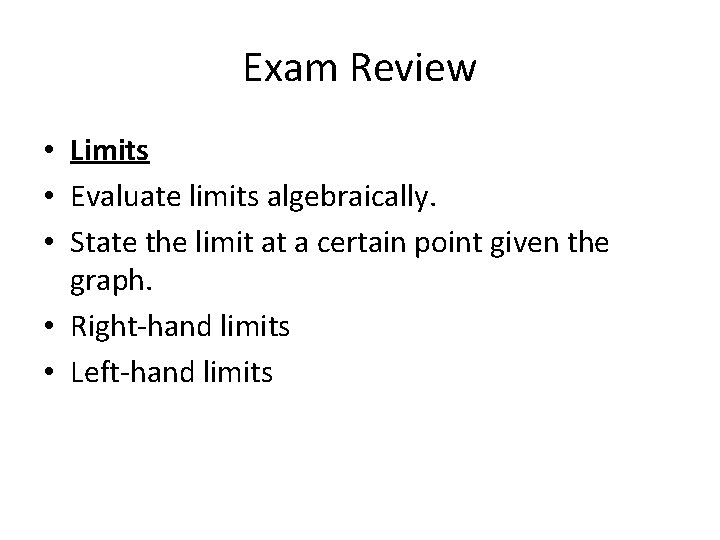 Exam Review • Limits • Evaluate limits algebraically. • State the limit at a