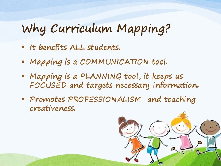 Why Curriculum Mapping? § It benefits ALL students. § Mapping is a COMMUNICATION tool.