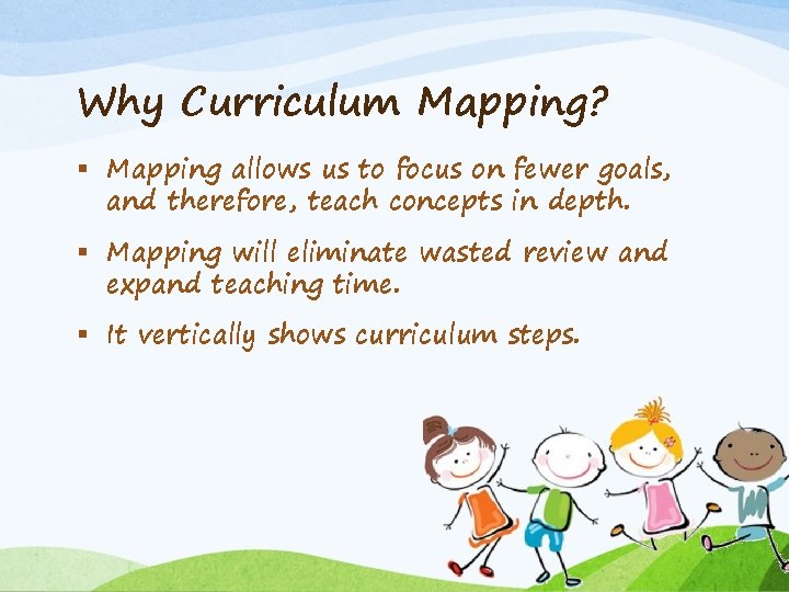 Why Curriculum Mapping? § Mapping allows us to focus on fewer goals, and therefore,