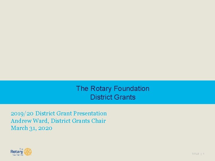 The Rotary Foundation District Grants 2019/20 District Grant Presentation Andrew Ward, District Grants Chair