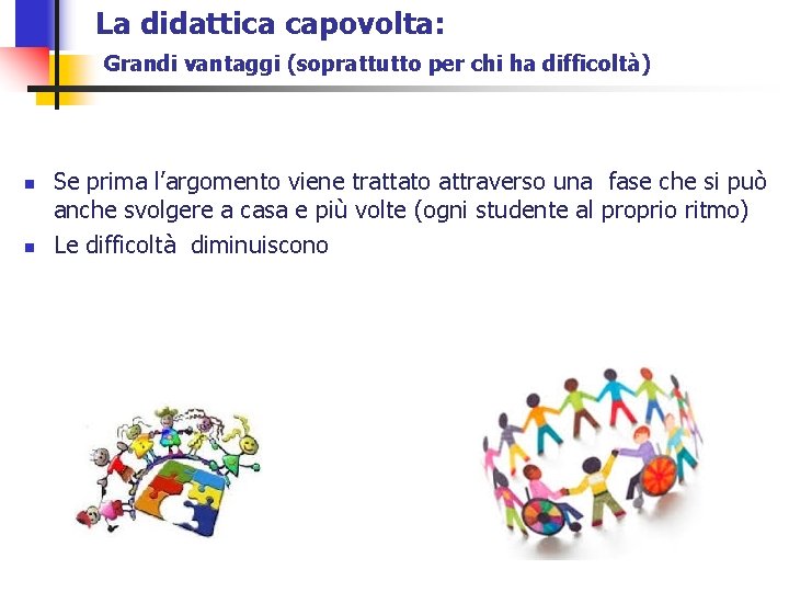 La didattica capovolta: Grandi vantaggi (soprattutto per chi ha difficoltà) n n Se prima