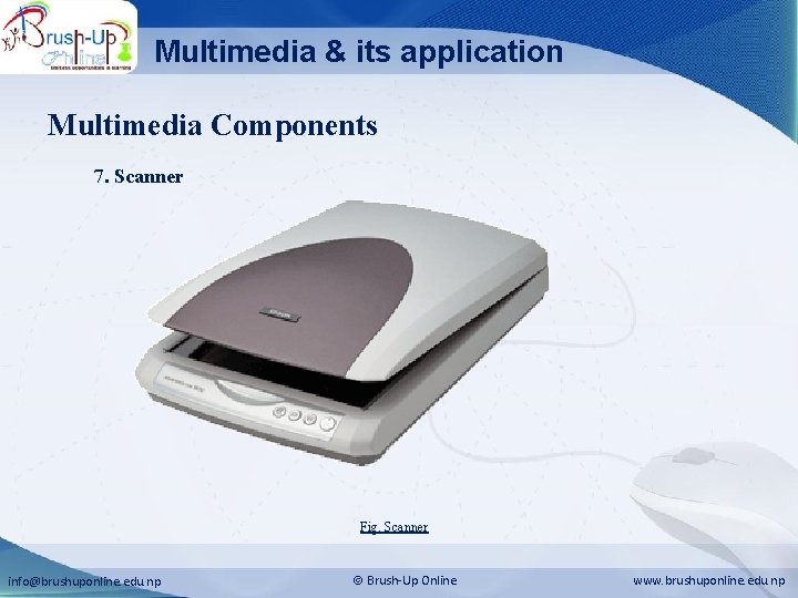 Multimedia & its application Multimedia Components 7. Scanner Fig. Scanner info@brushuponline. edu. np Brush-Up