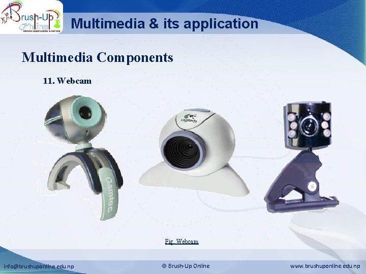 Multimedia & its application Multimedia Components 11. Webcam Fig. Webcam info@brushuponline. edu. np Brush-Up