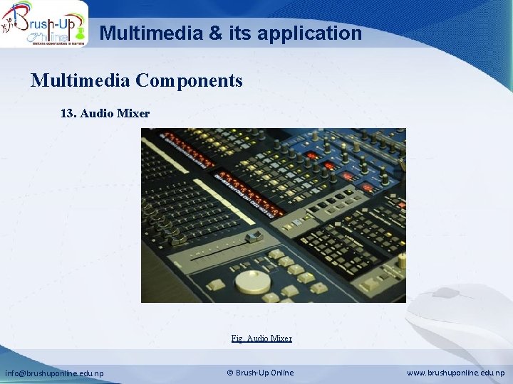 Multimedia & its application Multimedia Components 13. Audio Mixer Fig. Audio Mixer info@brushuponline. edu.