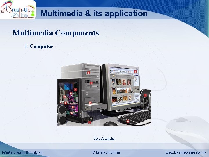 Multimedia & its application Multimedia Components 1. Computer Fig. Computer info@brushuponline. edu. np Brush-Up