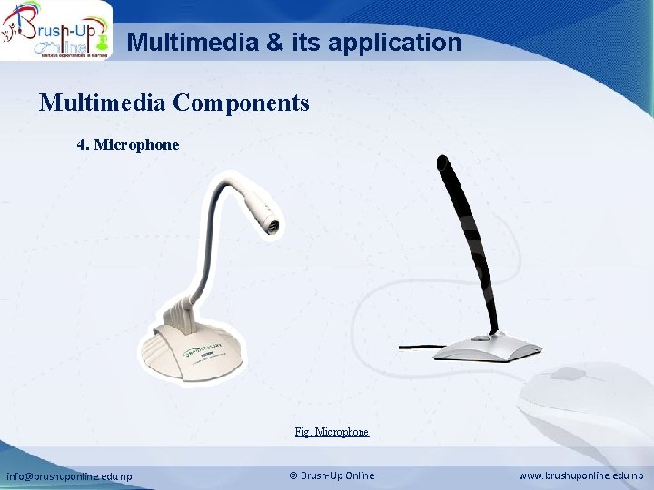 Multimedia & its application Multimedia Components 4. Microphone Fig. Microphone info@brushuponline. edu. np Brush-Up