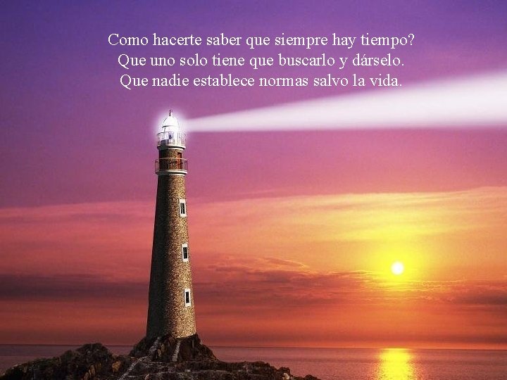 Como hacerte saber que siempre hay tiempo? Que uno solo tiene que buscarlo y