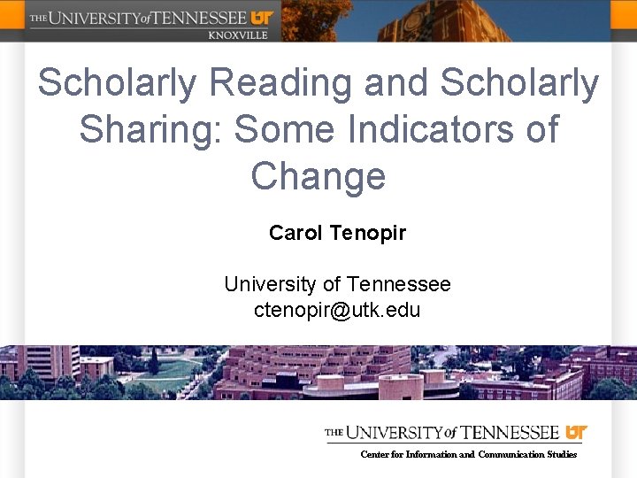 Scholarly Reading and Scholarly Sharing: Some Indicators of Change Carol Tenopir University of Tennessee