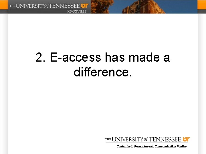 2. E-access has made a difference. Center for Information and Communication Studies 