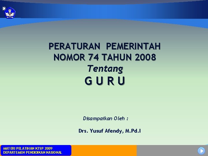 PERATURAN PEMERINTAH NOMOR 74 TAHUN 2008 Tentang GURU Disampaikan Oleh : Drs. Yusuf Afendy,